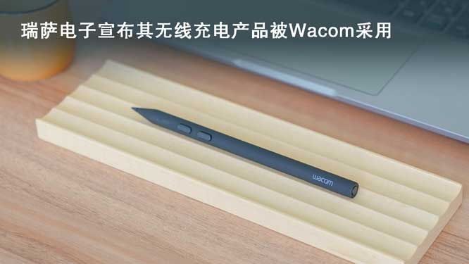瑞萨电子宣布其无线充电产品被Wacom采用