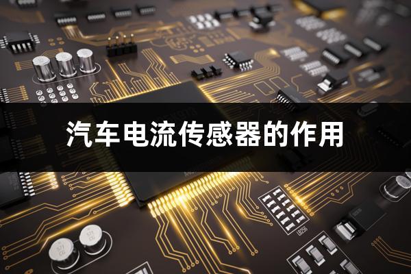 新能源汽车传感器有哪些（汽车电流传感器的作用）